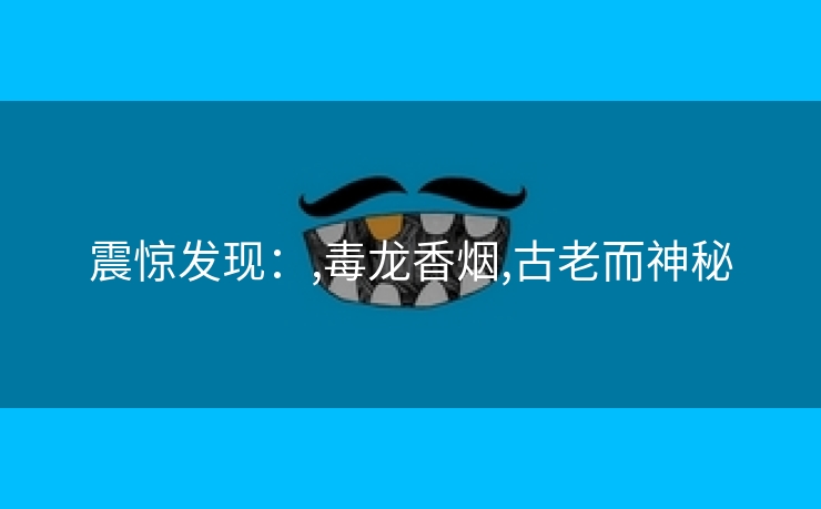 震惊发现：,毒龙香烟,古老而神秘