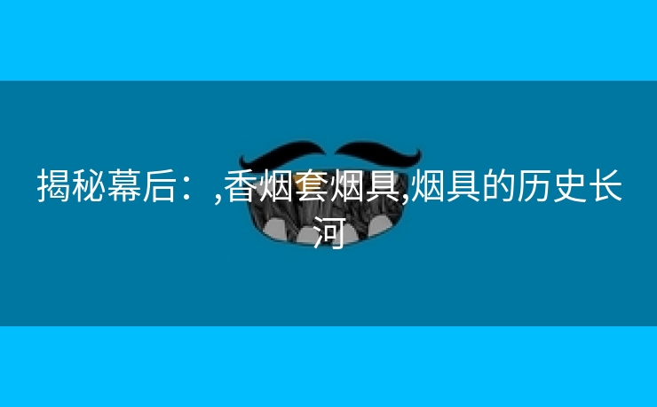 揭秘幕后：,香烟套烟具,烟具的历史长河
