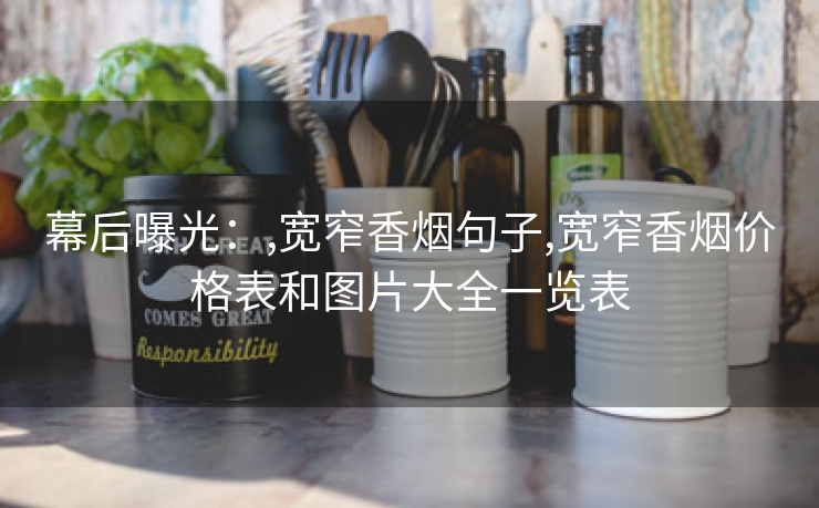 幕后曝光：,宽窄香烟句子,宽窄香烟价格表和图片大全一览表
