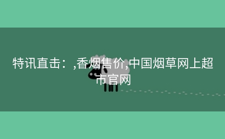 特讯直击：,香烟售价,中国烟草网上超市官网