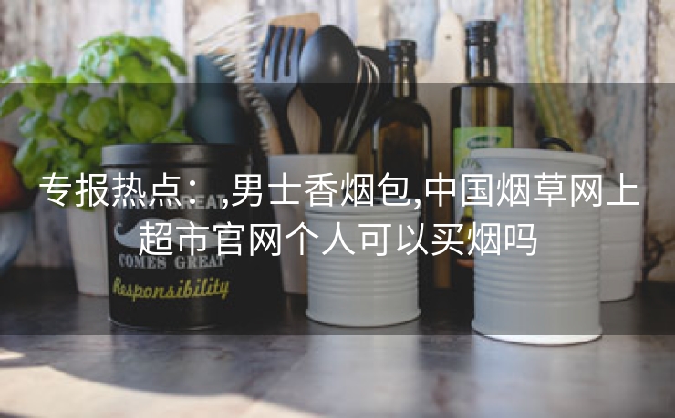专报热点：,男士香烟包,中国烟草网上超市官网个人可以买烟吗