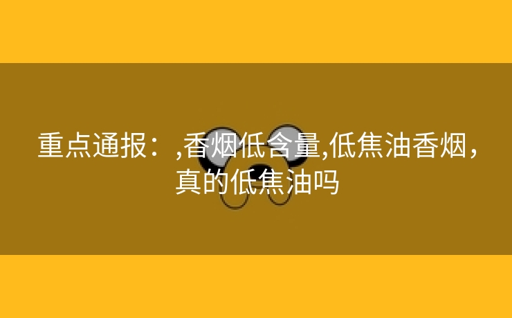 重点通报：,香烟低含量,低焦油香烟，真的低焦油吗