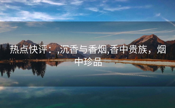 热点快评：,沉香与香烟,香中贵族，烟中珍品