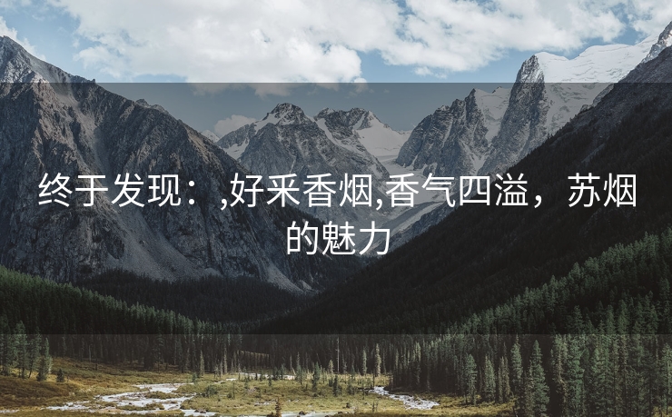 终于发现：,好釆香烟,香气四溢，苏烟的魅力