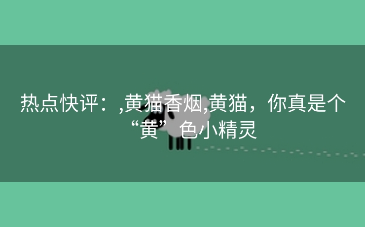 热点快评：,黄猫香烟,黄猫，你真是个“黄”色小精灵