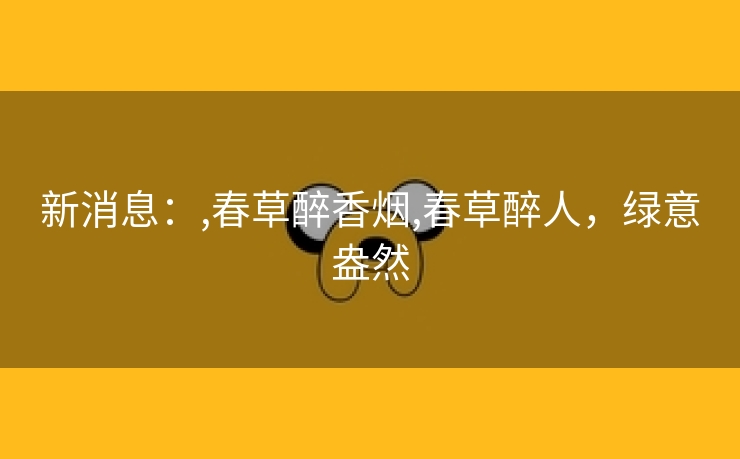 新消息：,春草醉香烟,春草醉人，绿意盎然