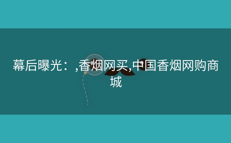 幕后曝光：,香烟网买,中国香烟网购商城