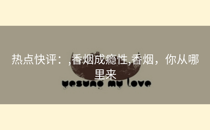 热点快评：,香烟成瘾性,香烟，你从哪里来