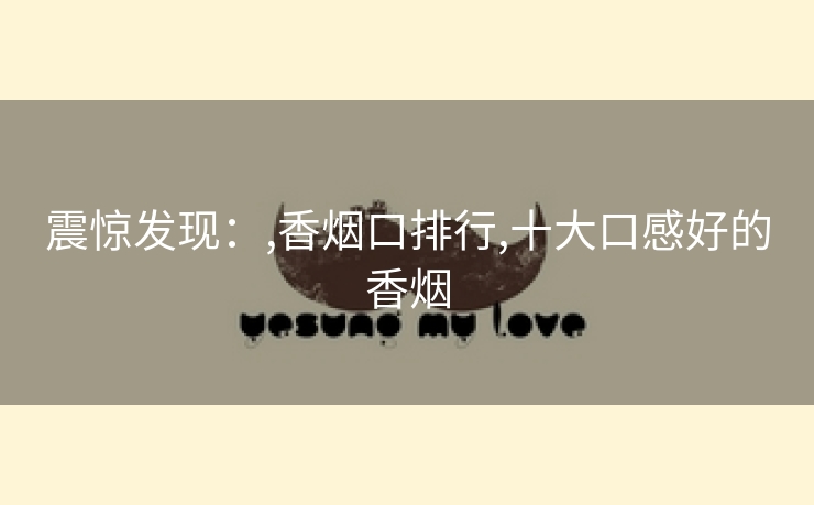 震惊发现：,香烟口排行,十大口感好的香烟