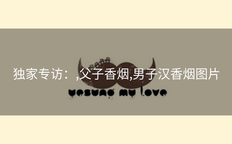 独家专访：,父子香烟,男子汉香烟图片