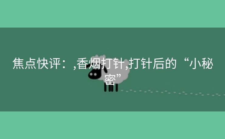 焦点快评：,香烟打针,打针后的“小秘密”