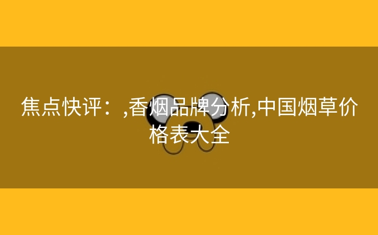 焦点快评：,香烟品牌分析,中国烟草价格表大全
