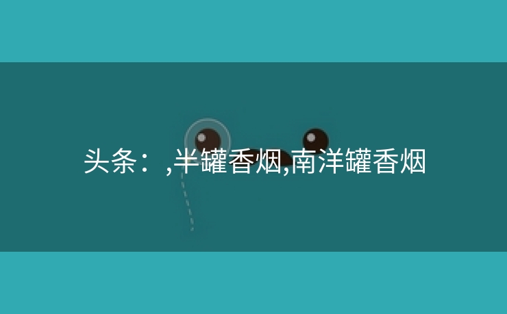 头条：,半罐香烟,南洋罐香烟
