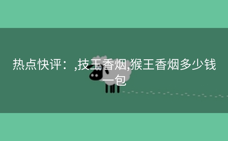 热点快评：,技王香烟,猴王香烟多少钱一包