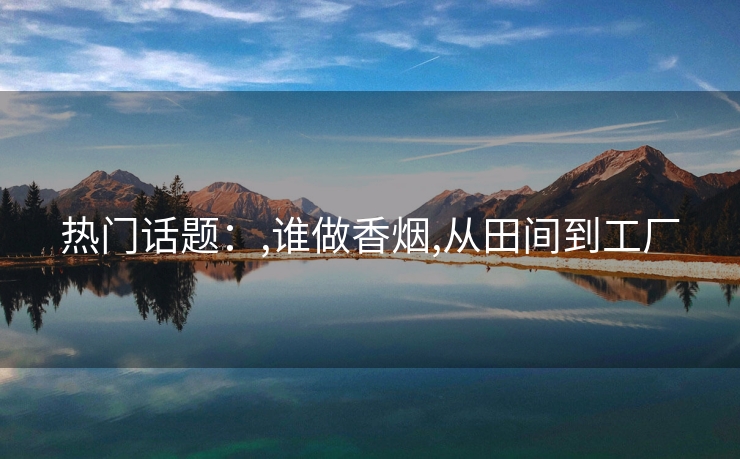 热门话题：,谁做香烟,从田间到工厂