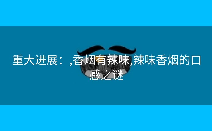 重大进展：,香烟有辣味,辣味香烟的口感之谜