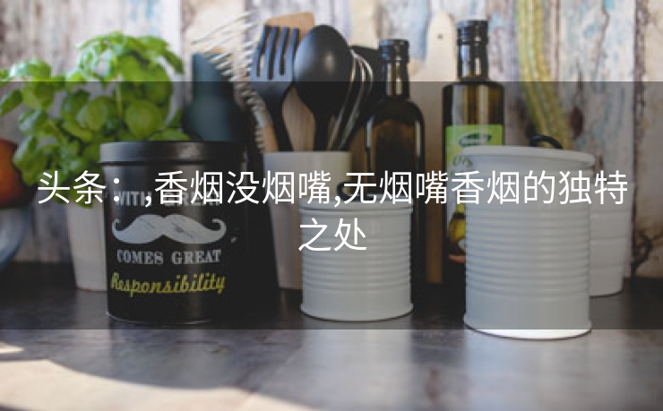 头条：,香烟没烟嘴,无烟嘴香烟的独特之处