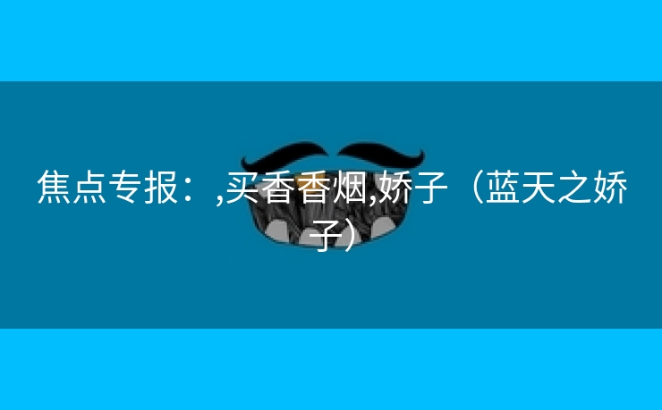 焦点专报：,买香香烟,娇子（蓝天之娇子）