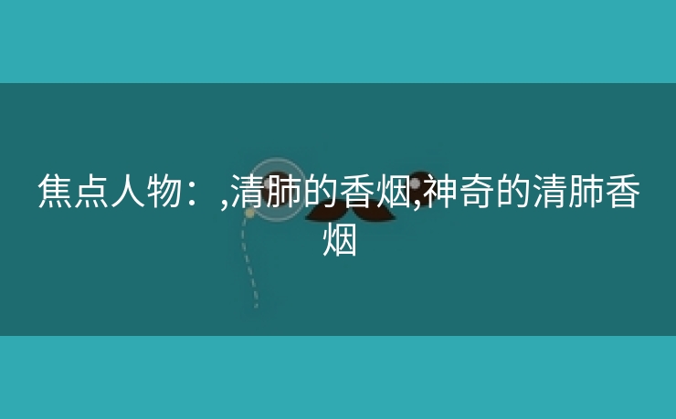 焦点人物：,清肺的香烟,神奇的清肺香烟