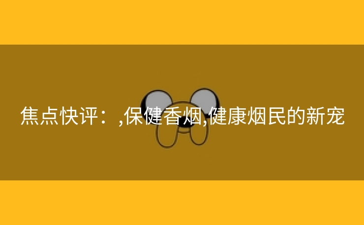 焦点快评：,保健香烟,健康烟民的新宠