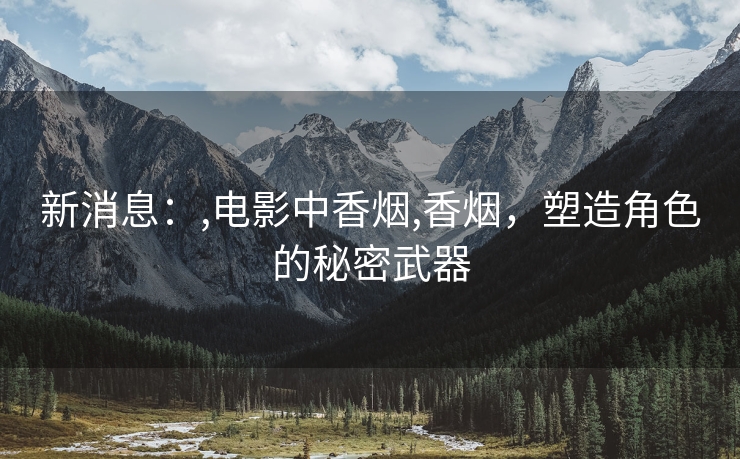 新消息：,电影中香烟,香烟，塑造角色的秘密武器
