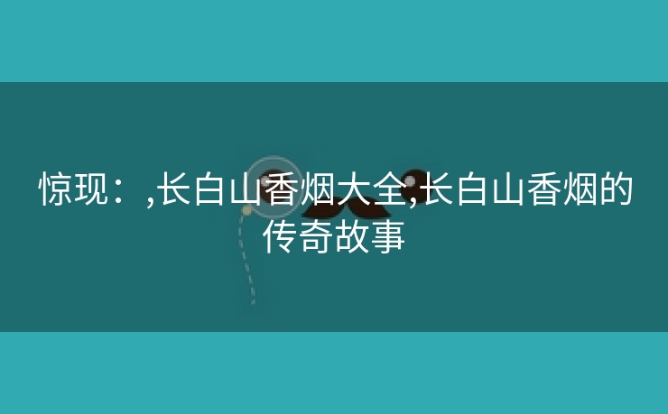 惊现：,长白山香烟大全,长白山香烟的传奇故事