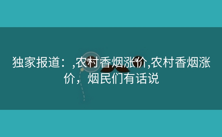 独家报道：,农村香烟涨价,农村香烟涨价，烟民们有话说