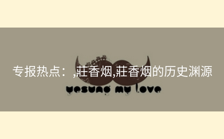 专报热点：,莊香烟,莊香烟的历史渊源