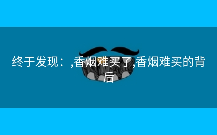 终于发现：,香烟难买了,香烟难买的背后
