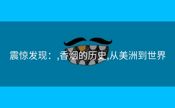 震惊发现：,香烟的历史,从美洲到世界