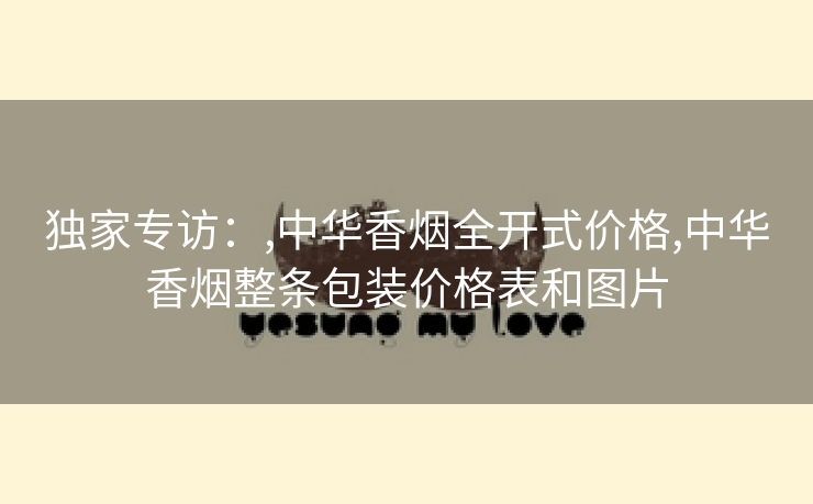 独家专访：,中华香烟全开式价格,中华香烟整条包装价格表和图片