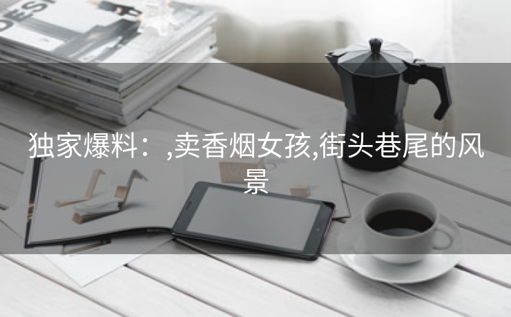 独家爆料：,卖香烟女孩,街头巷尾的风景