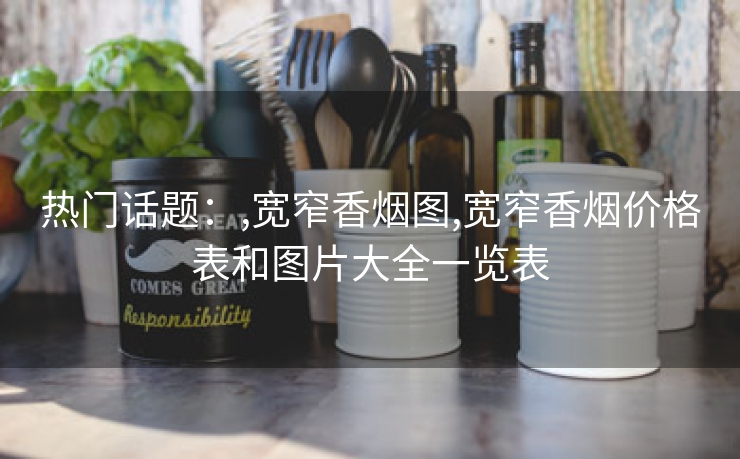 热门话题：,宽窄香烟图,宽窄香烟价格表和图片大全一览表