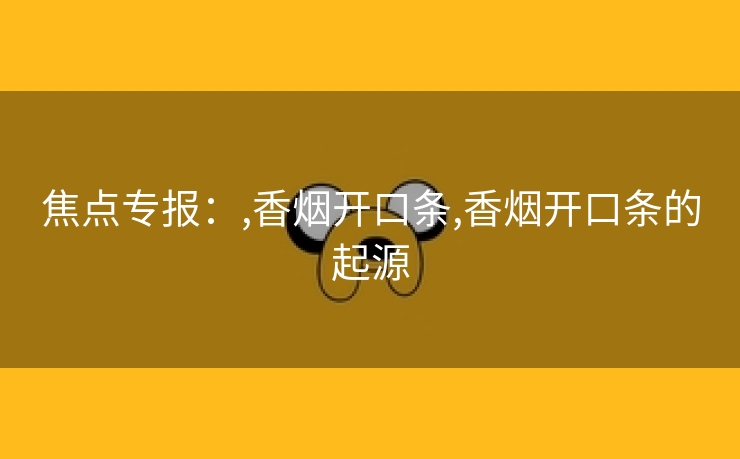 焦点专报：,香烟开口条,香烟开口条的起源