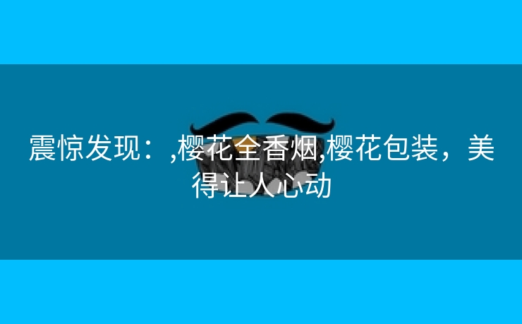 震惊发现：,樱花全香烟,樱花包装，美得让人心动