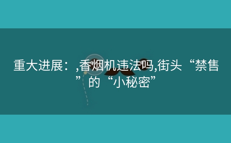重大进展：,香烟机违法吗,街头“禁售”的“小秘密”