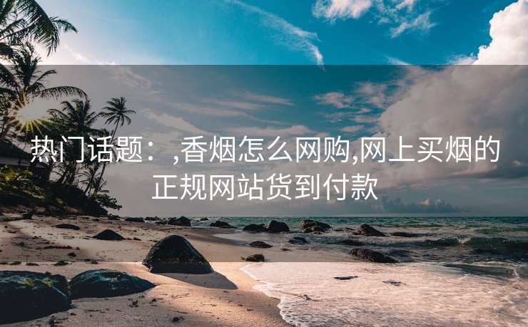 热门话题：,香烟怎么网购,网上买烟的正规网站货到付款