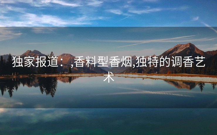独家报道：,香料型香烟,独特的调香艺术