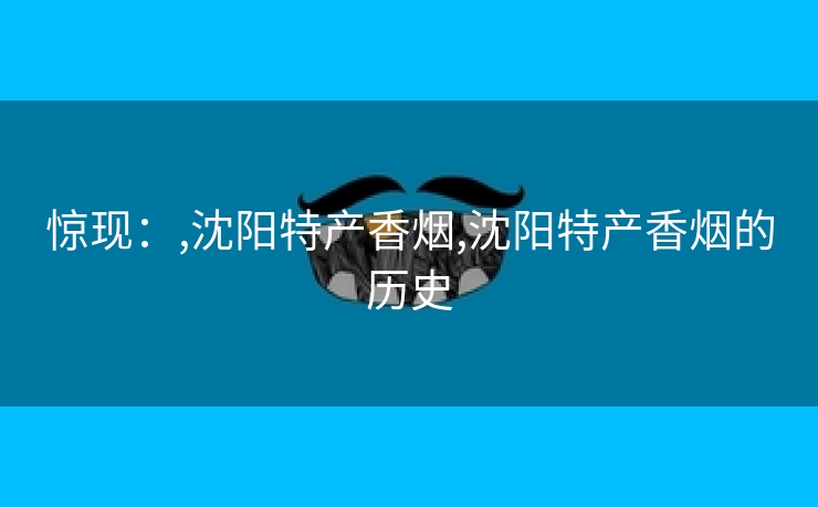 惊现：,沈阳特产香烟,沈阳特产香烟的历史