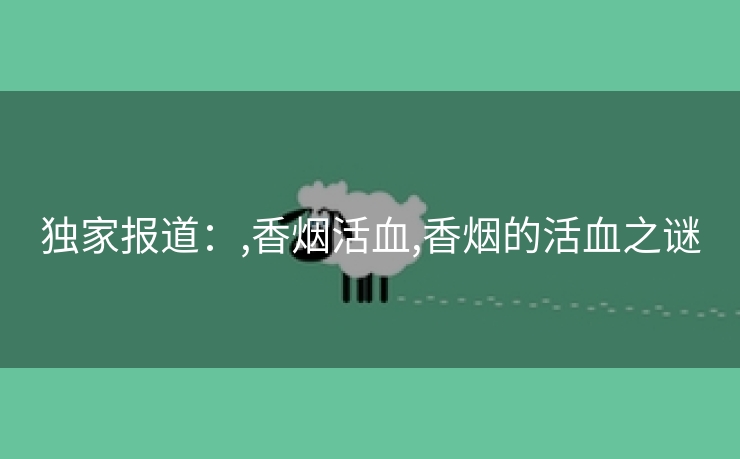 独家报道：,香烟活血,香烟的活血之谜