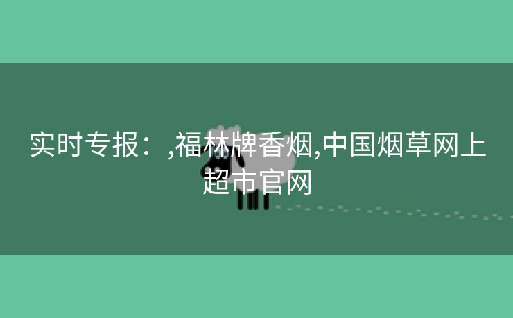 实时专报：,福林牌香烟,中国烟草网上超市官网