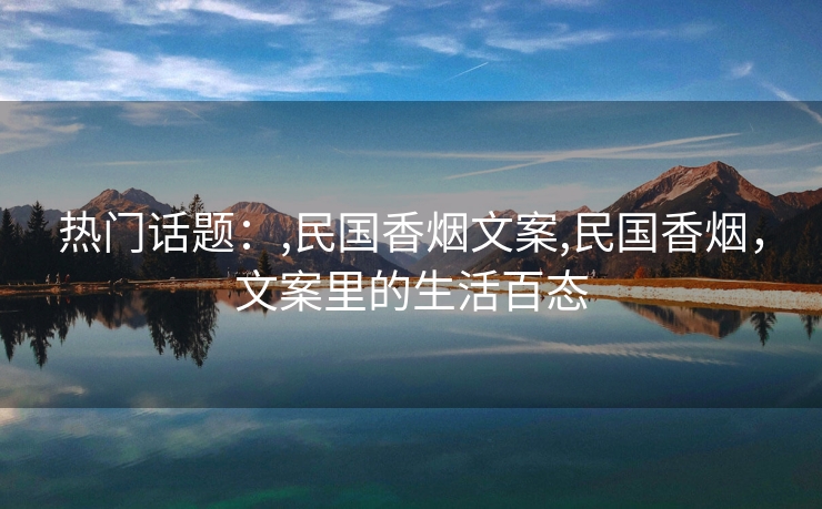 热门话题：,民国香烟文案,民国香烟，文案里的生活百态
