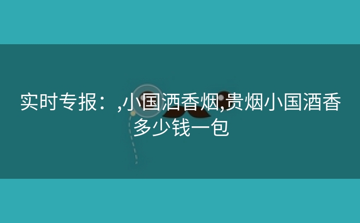 实时专报：,小国洒香烟,贵烟小国酒香多少钱一包