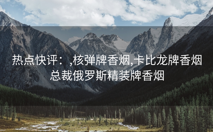 热点快评：,核弹牌香烟,卡比龙牌香烟总裁俄罗斯精装牌香烟