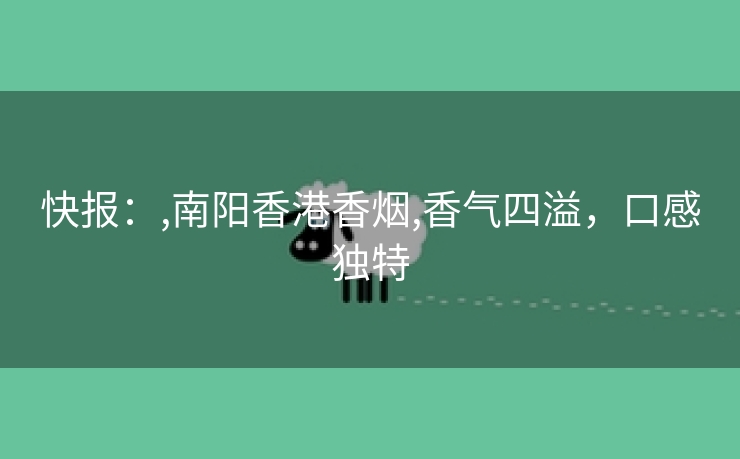 快报：,南阳香港香烟,香气四溢，口感独特