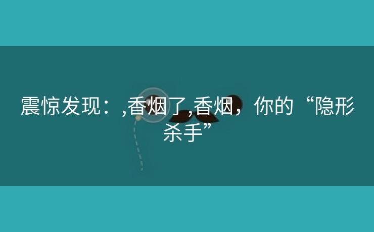 震惊发现：,香烟了,香烟，你的“隐形杀手”