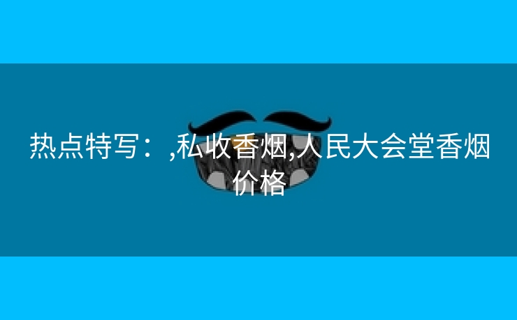 热点特写：,私收香烟,人民大会堂香烟价格
