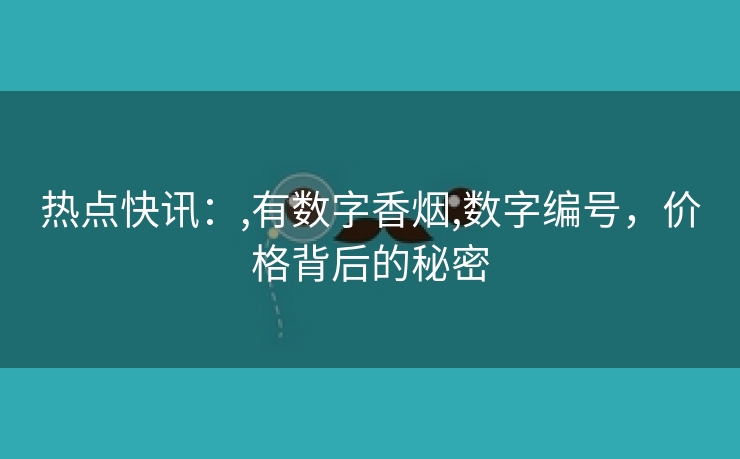 热点快讯：,有数字香烟,数字编号，价格背后的秘密