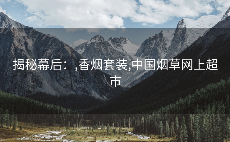 揭秘幕后：,香烟套装,中国烟草网上超市