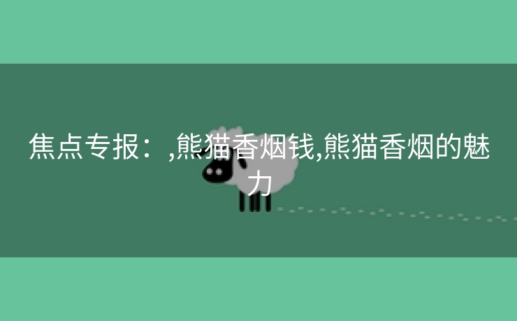 焦点专报：,熊猫香烟钱,熊猫香烟的魅力